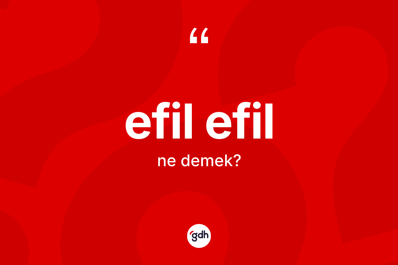 Efil efil kelimesinin anlamı nedir?