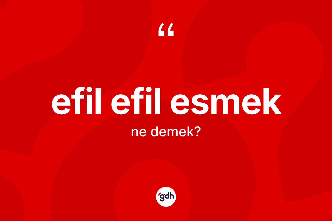 Efil efil esmek ifadesinin tanımı nedir? Efil efil esmek ifadesi hangi durumlarda kullanılır?