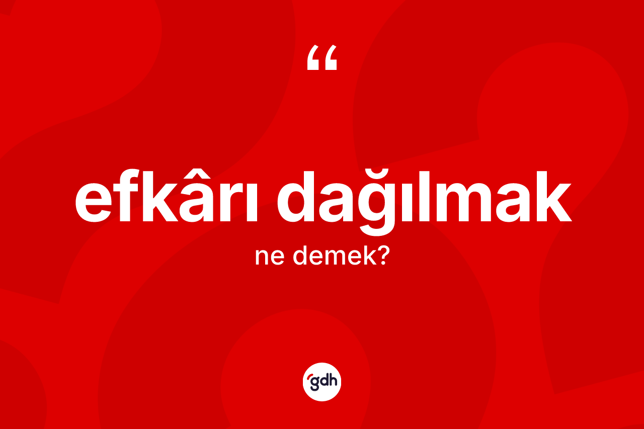Efkârı dağılmak sözü nedir?