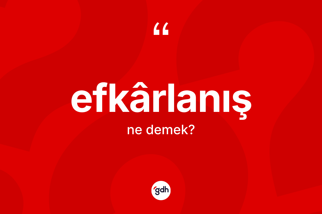 Efkârlanış kelimesi ne demek?