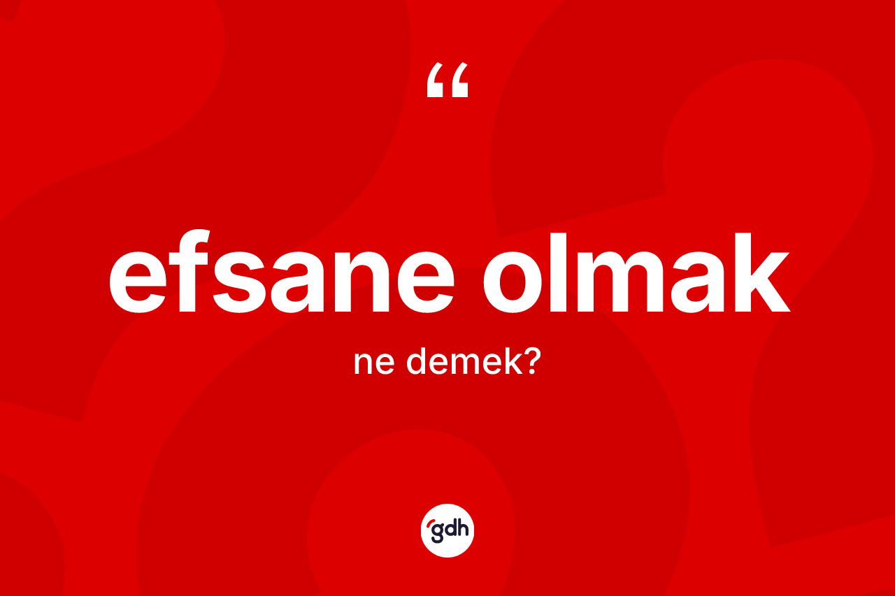 Efsane olmak ifadesi ne demektir?