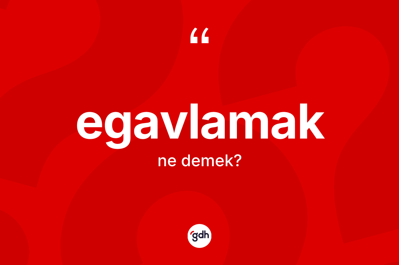 Egavlamak kelimesinin sözlükteki tanımı nedir?