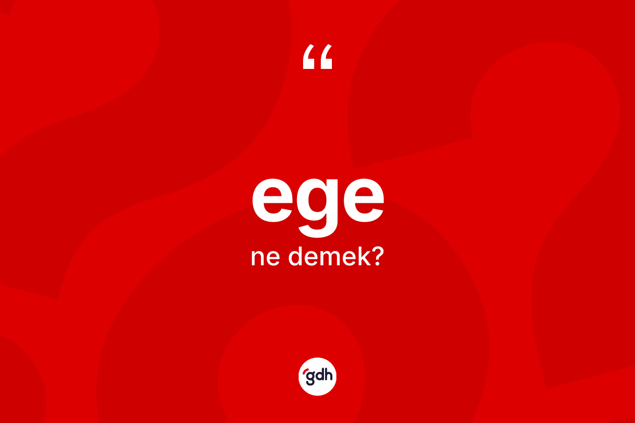 Ege kelimesi ne anlama gelir? Ege kelimesinin özellikleri nelerdir?