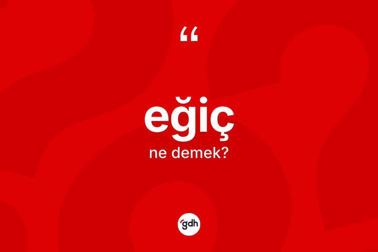Eğiç ne demek?