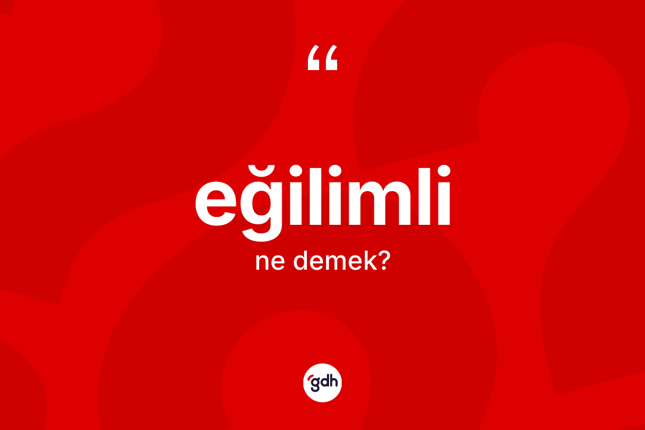 Eğilimli kelimesinin tanımı nedir?