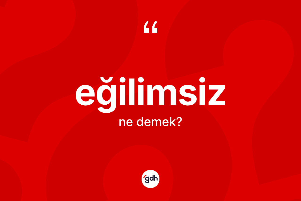 Eğilimsiz kelimesinin sözlükteki tanımı nedir? Eğilimsizin TDK'ya göre anlamı nedir?
