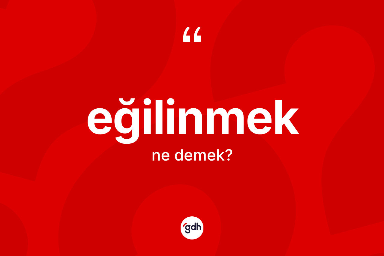 Eğilinmek ne demek?
