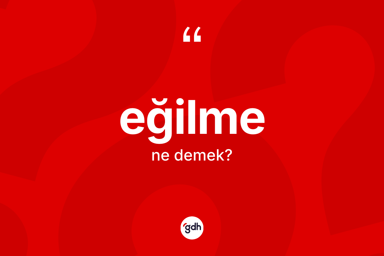 Eğilme kelimesi ne anlama gelir?