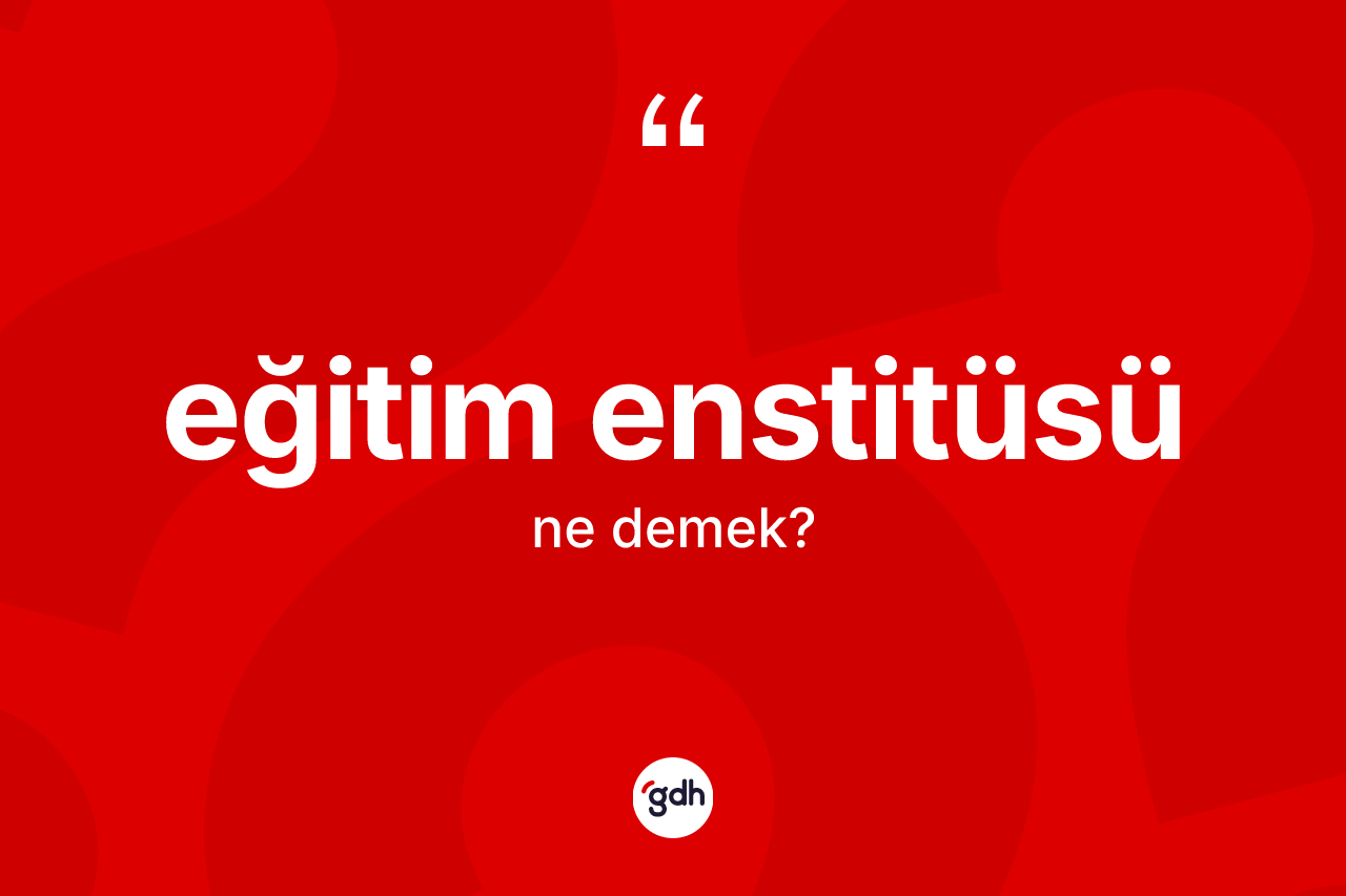 Eğitim enstitüsü kelimesinin sözlükteki tanımı nedir?