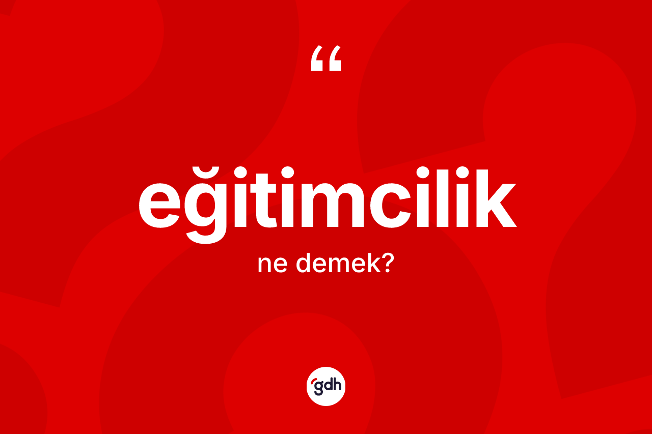 Eğitimcilik kelimesi ne demek?
