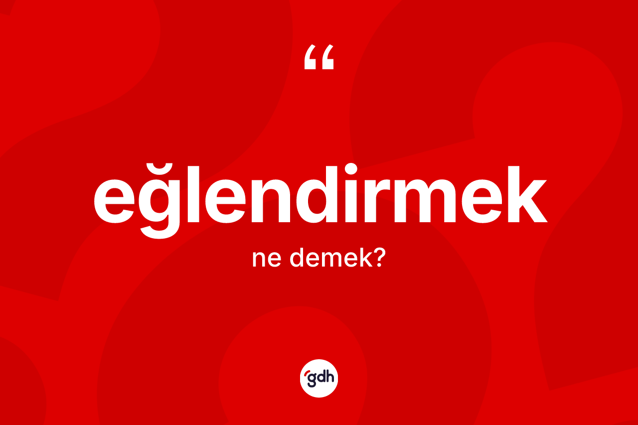 Eğlendirmek kelimesi ne demek?