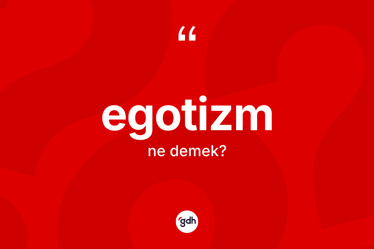 Egotizm kelimesinin sözlükteki tanımı nedir?
