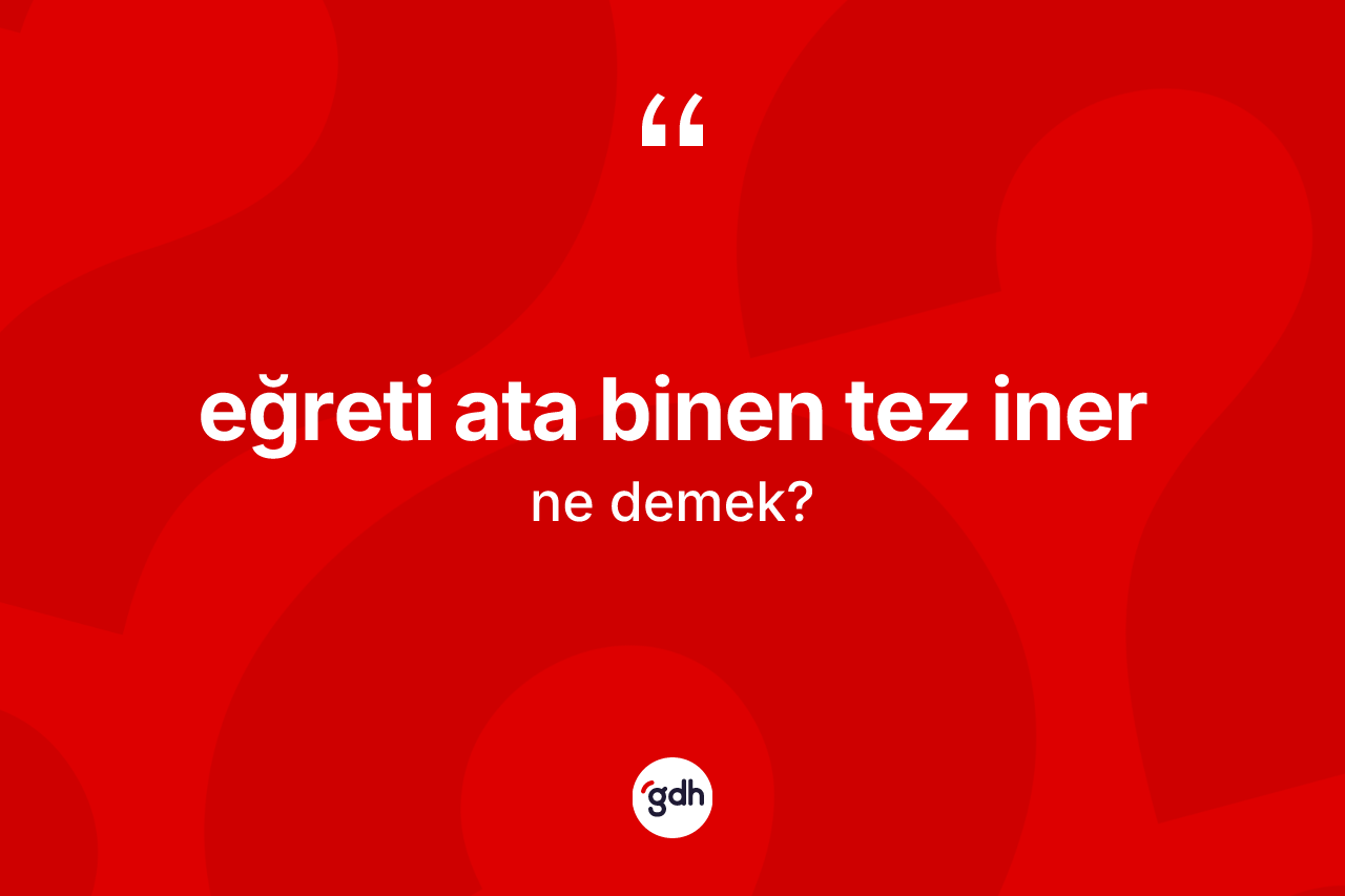 Eğreti ata binen tez iner ne anlama gelir?