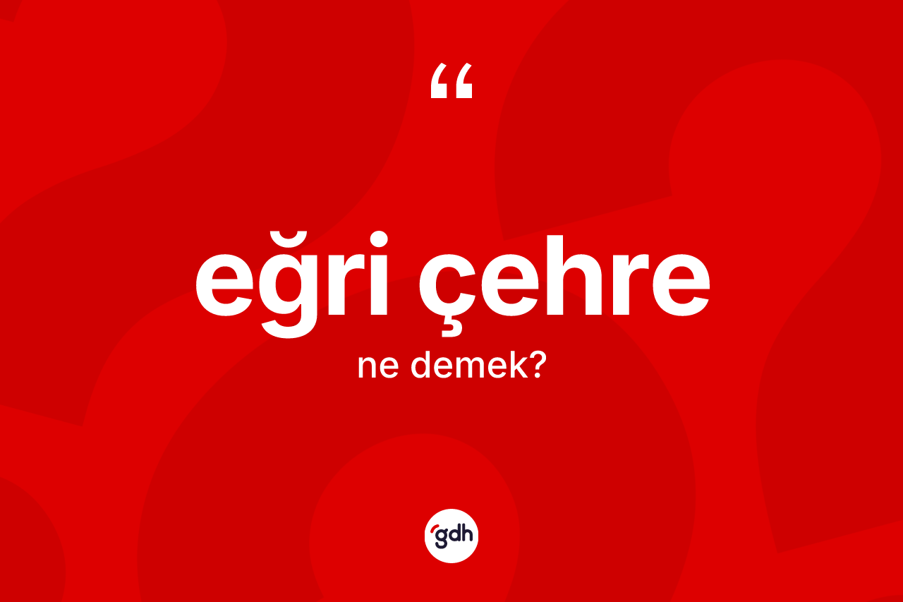 Eğri çehre kelimesinin sözlükteki tanımı nedir?