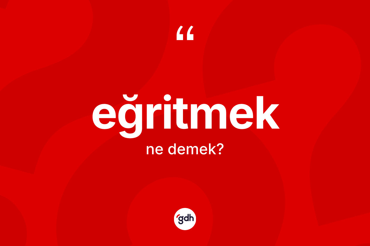 Eğritmek kelimesinin anlamı nedir? Eğritmeğin kısaca tanımı nedir?