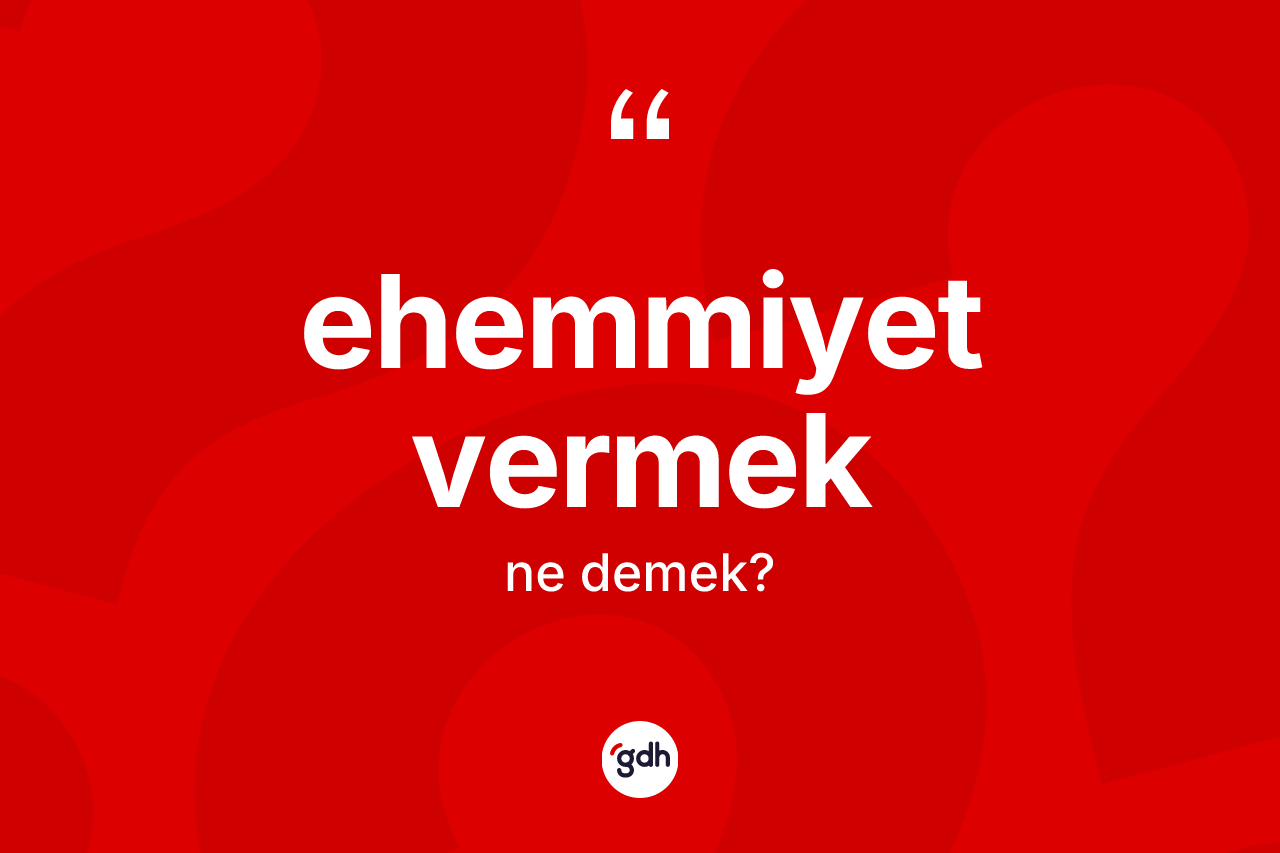 Ehemmiyet vermek sözü neyi anlatır? Ehemmiyet vermek ifadesi nerede kullanılır?