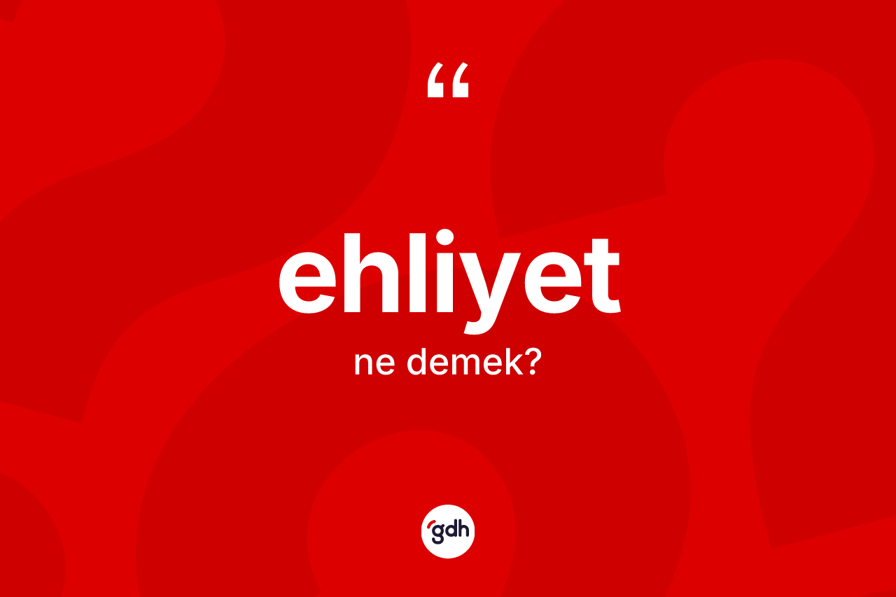 Ehliyet kelimesi ne anlama gelir?