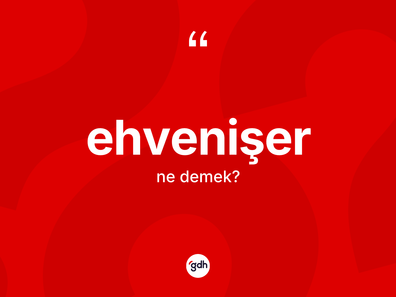 Ehvenişer kelimesinin sözlükteki tanımı nedir? Ehvenişerin TDK'ya göre anlamı nedir?
