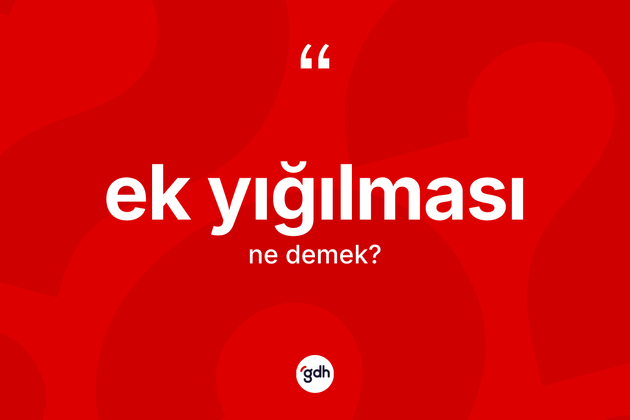 Ek yığılması kelimesinin tanımı nedir?