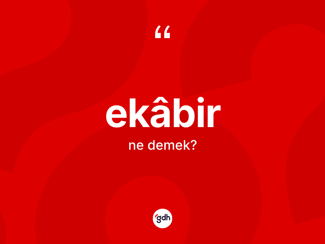 Ekâbir kelimesinin anlamı nedir? Ekâbirin sözlükteki anlamı nedir?