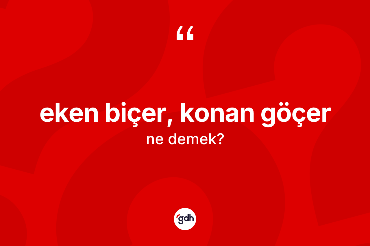 Eken biçer, konan göçer ifadesinin anlamı nedir? Eken biçer, konan göçer sözünün TDK anlamı nedir?