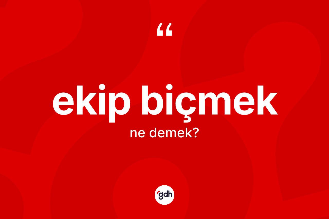 Ekip biçmek ifadesi ne demek?