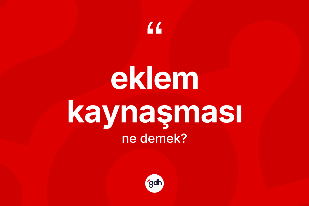 Eklem kaynaşması kelimesinin anlamı nedir?