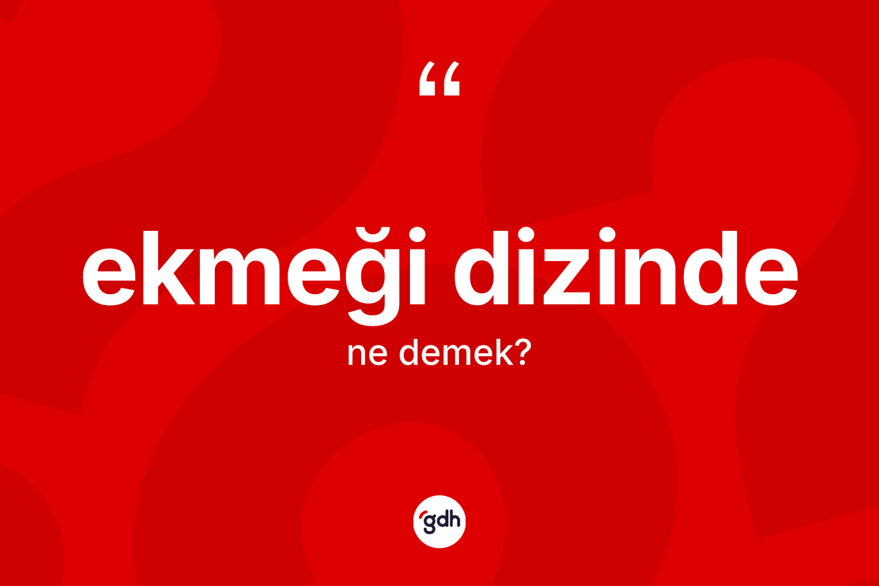 Ekmeği dizinde kelimesinin sözlükteki tanımı nedir?