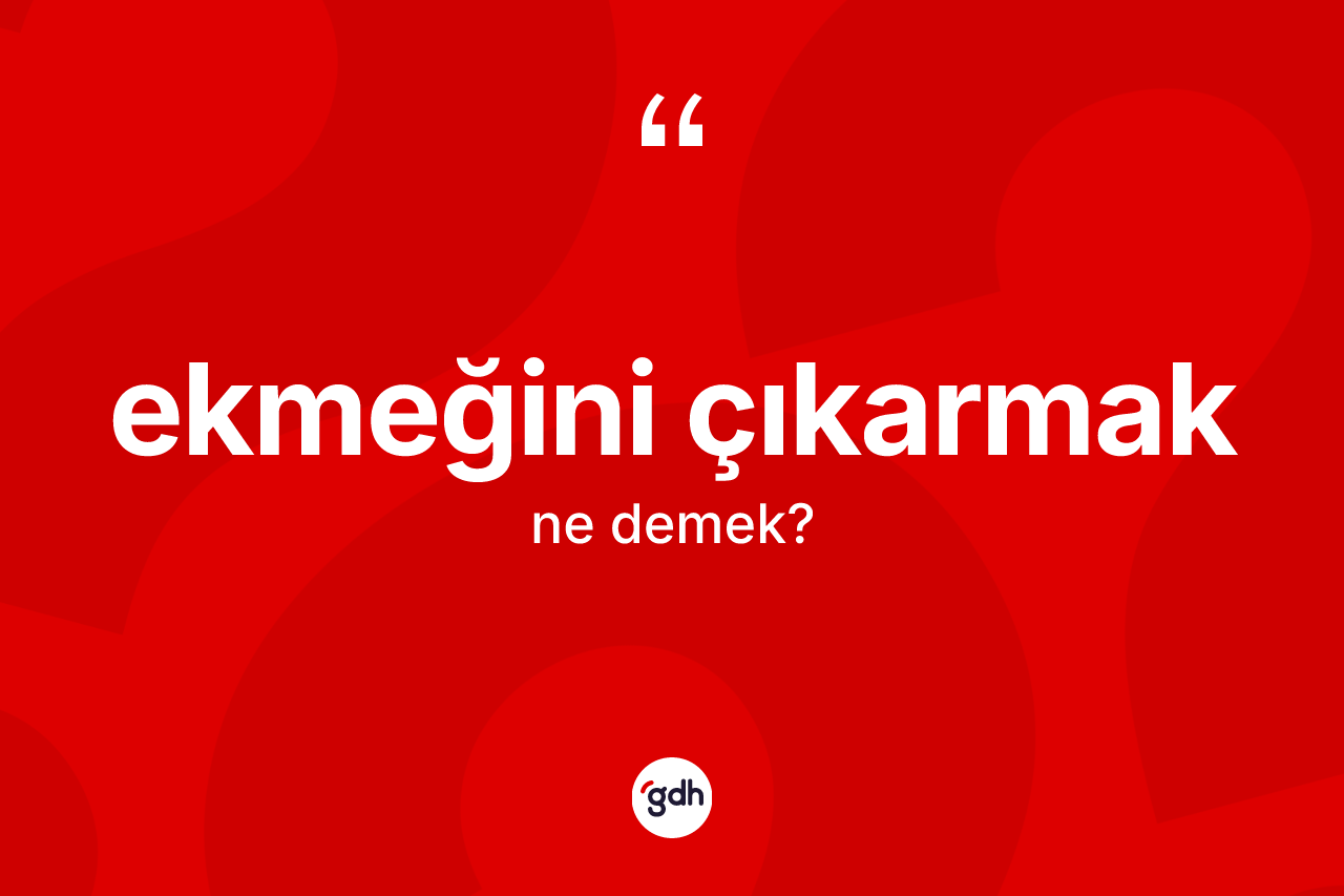 Ekmeğini çıkarmak ifadesi ne demektir?