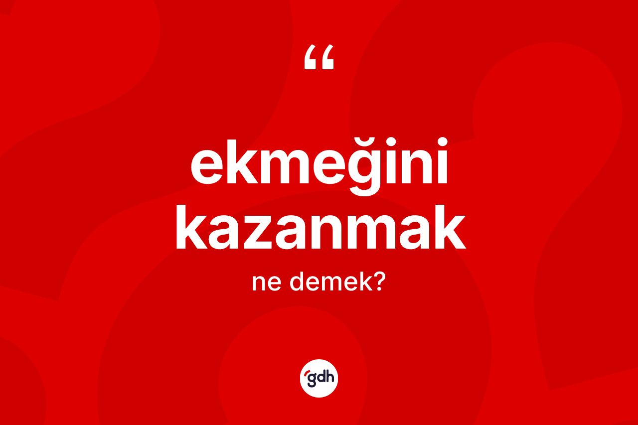 Ekmeğini kazanmak ifadesinin anlamı nedir?