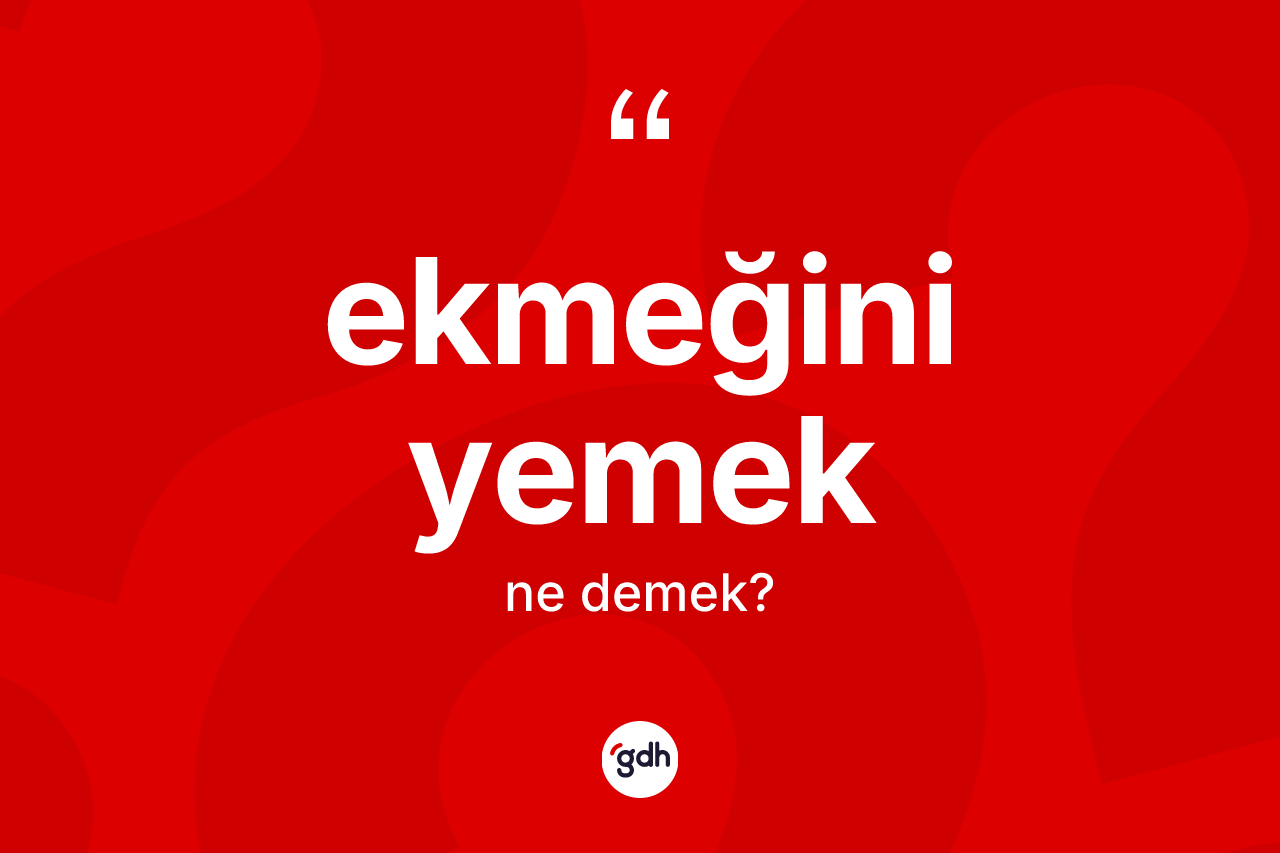 Ekmeğini yemek sözü ne anlama gelir?