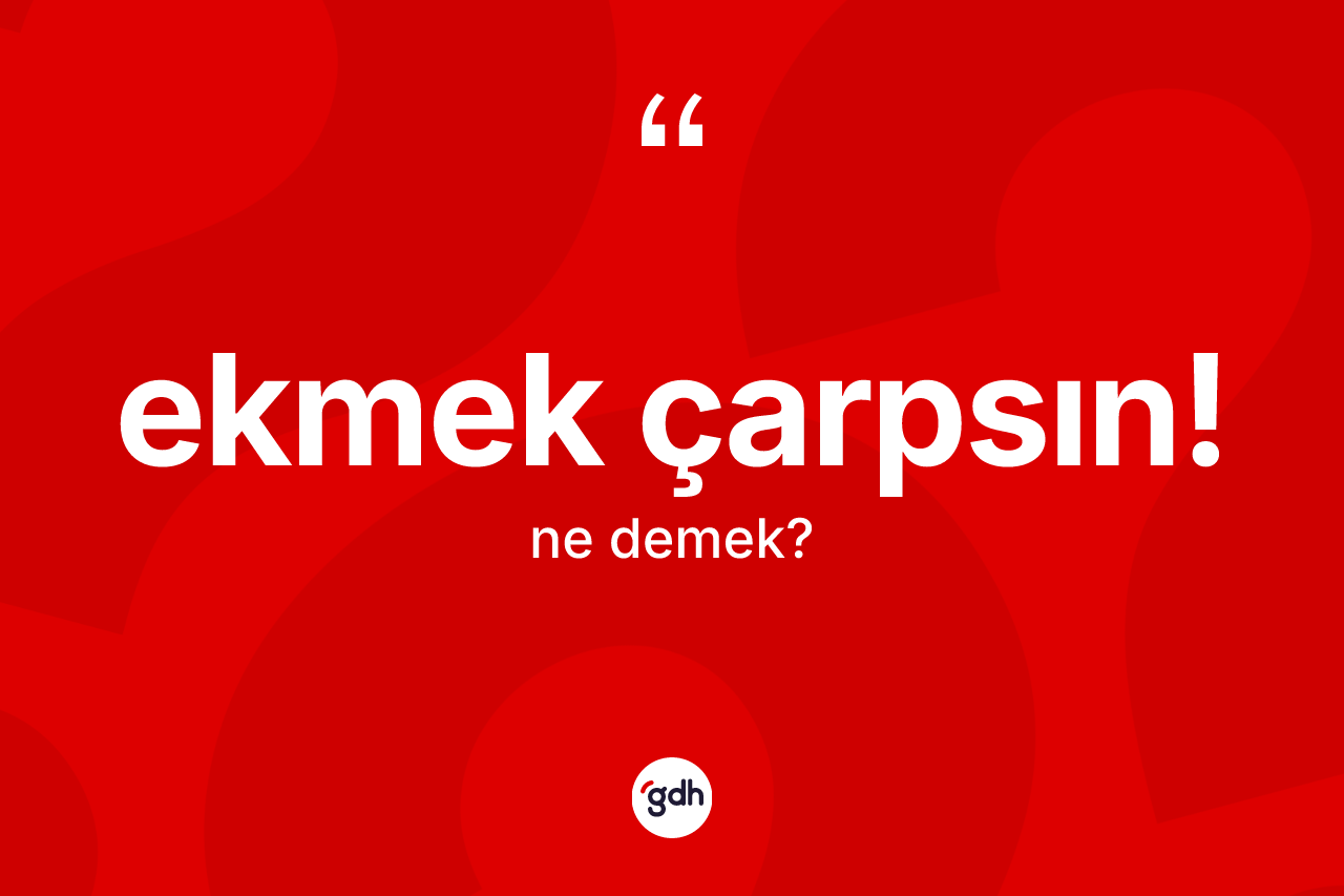 Ekmek çarpsın! ne demek?