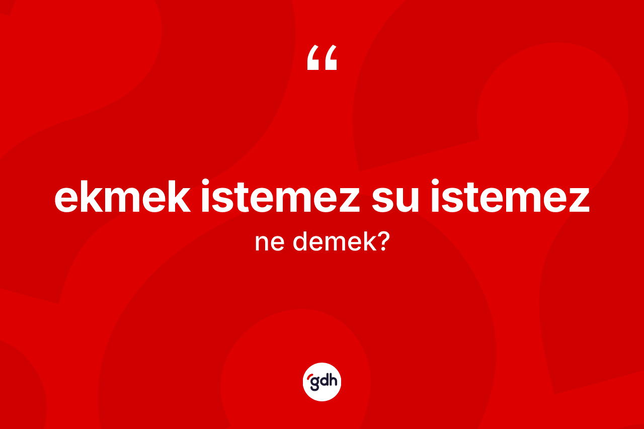 Ekmek istemez su istemez nedir?
