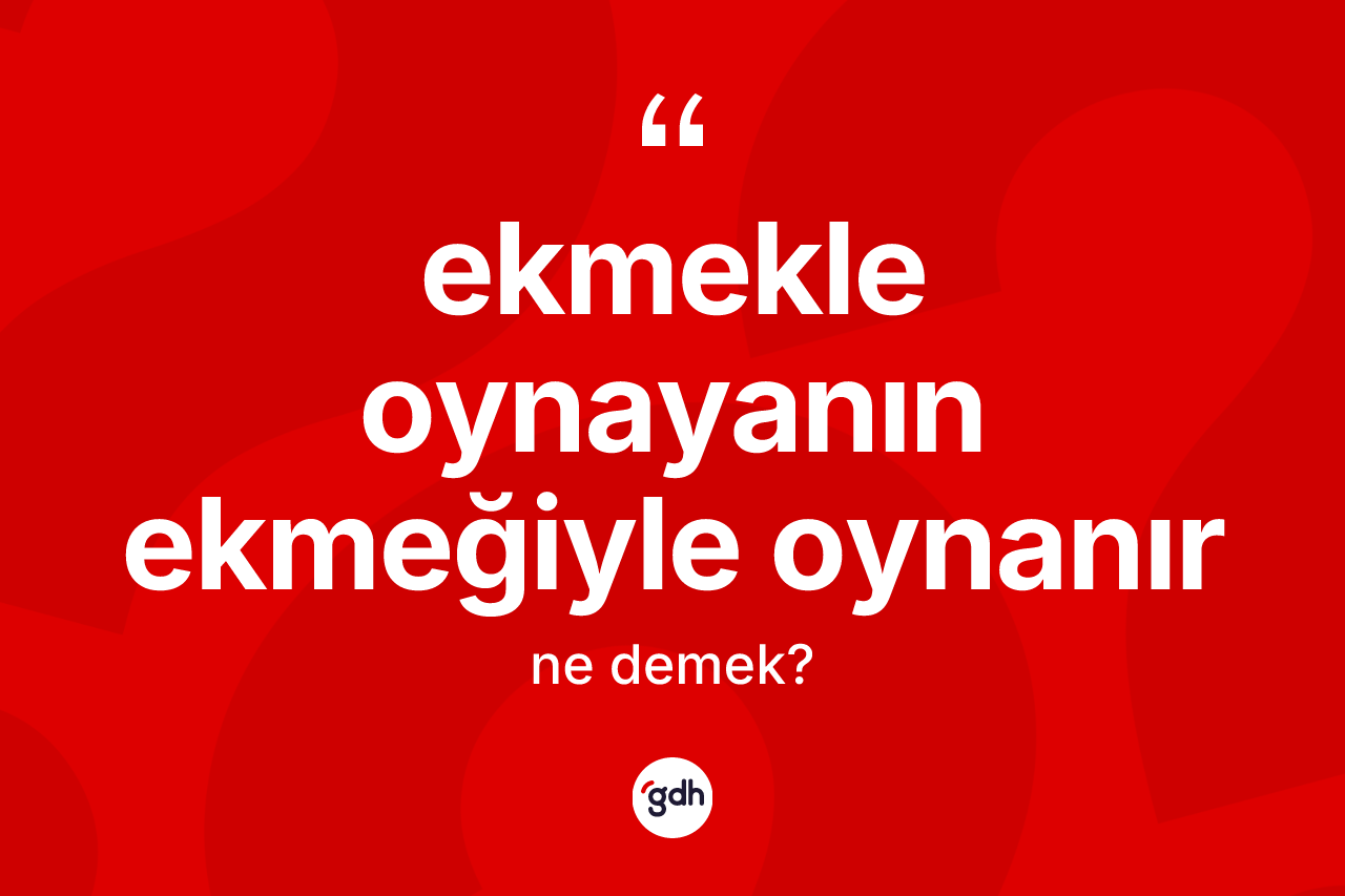 Ekmekle oynayanın ekmeğiyle oynanır ifadesinin sözlükteki anlamı nedir?