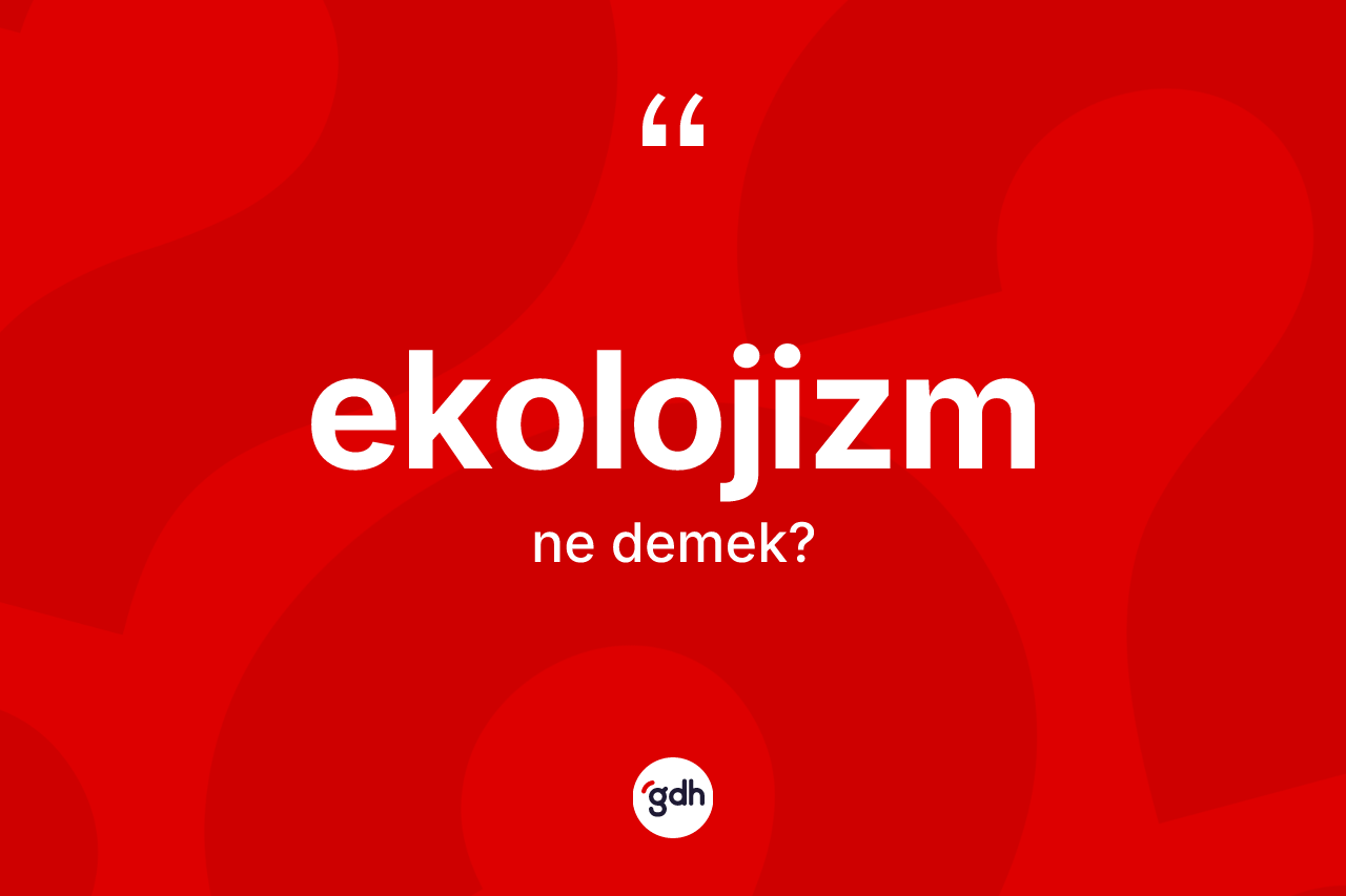 Ekolojizm kelimesinin anlamı nedir? Ekolojizmin sözlükteki anlamı nedir?