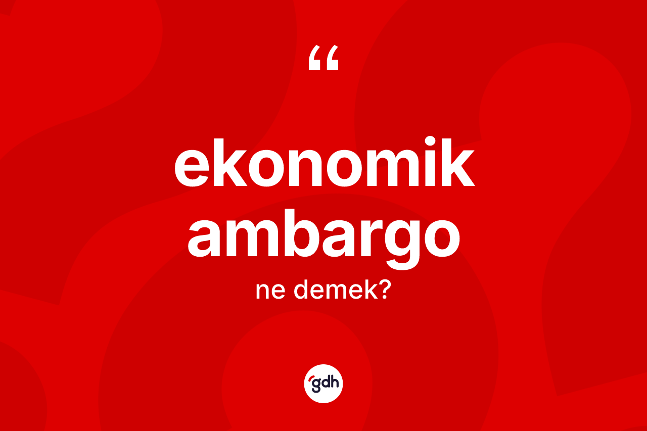 Ekonomik ambargo kelimesinin tanımı nedir? Ekonomik ambargonun halk arasındaki kullanımı nasıldır?