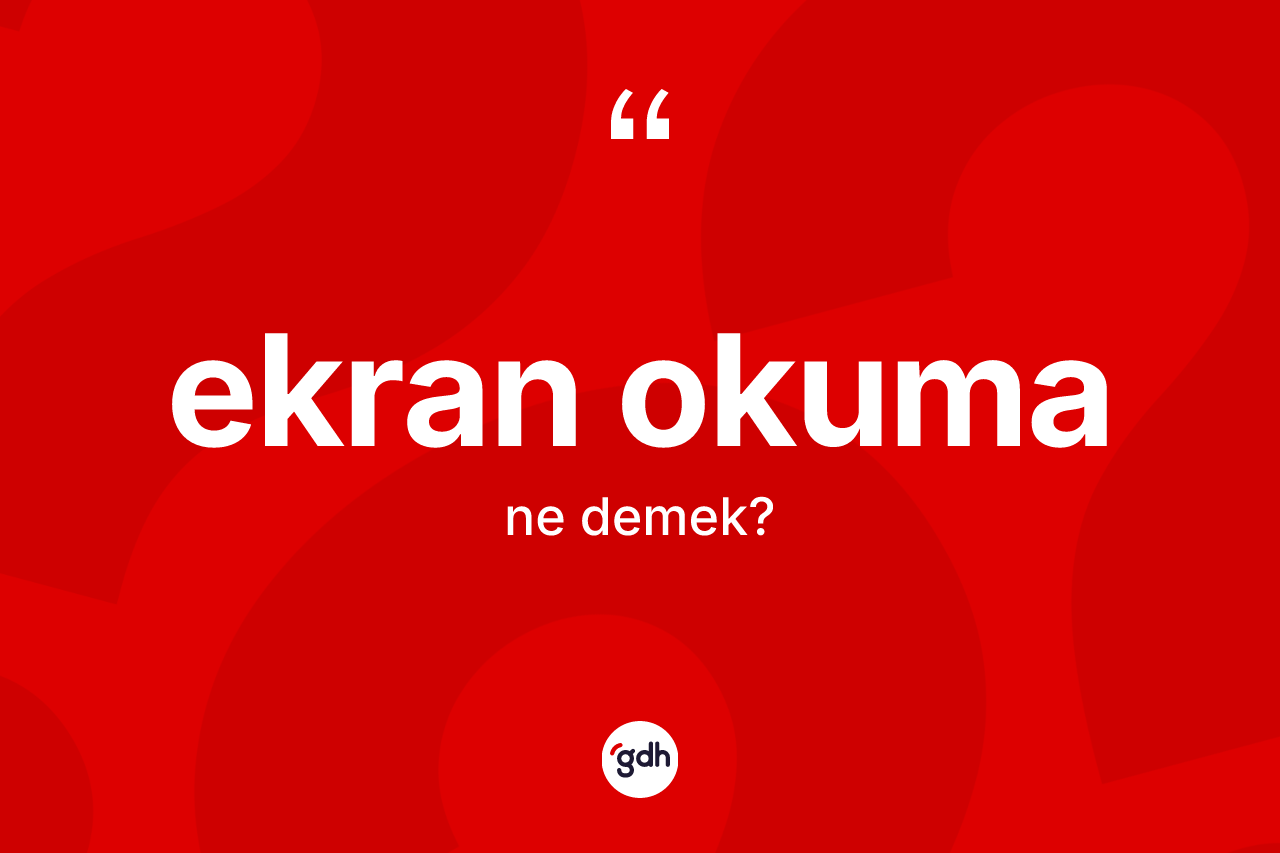 Ekran okuma kelimesinin anlamı nedir? Ekran okuma kelimesinin özellikleri nelerdir?