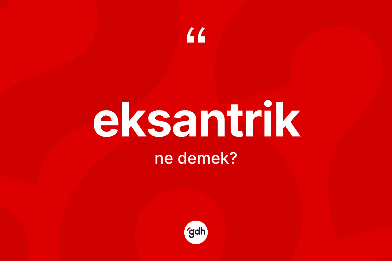 Eksantrik kelimesinin anlamı nedir? Eksantriğin TDK'ya göre anlamı nedir?