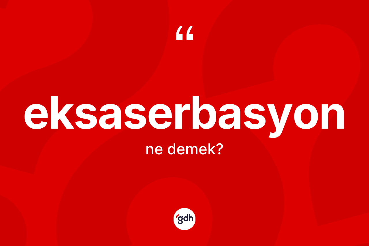 Eksaserbasyon kelimesinin sözlükteki tanımı nedir? Eksaserbasyonun TDK'ya göre anlamı nedir?