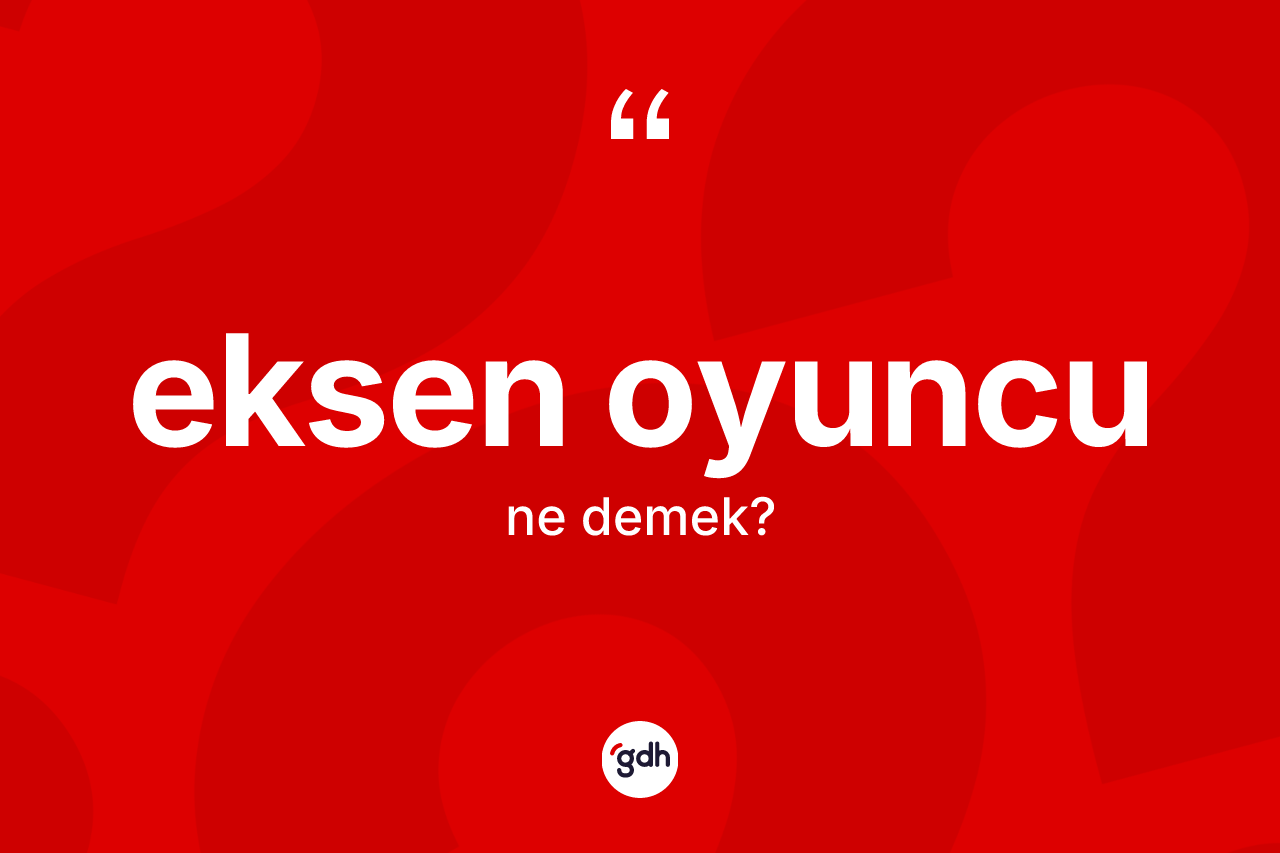 Eksen oyuncu kelimesinin sözlükteki tanımı nedir? Eksen oyuncunun TDK'ya göre anlamı nedir?