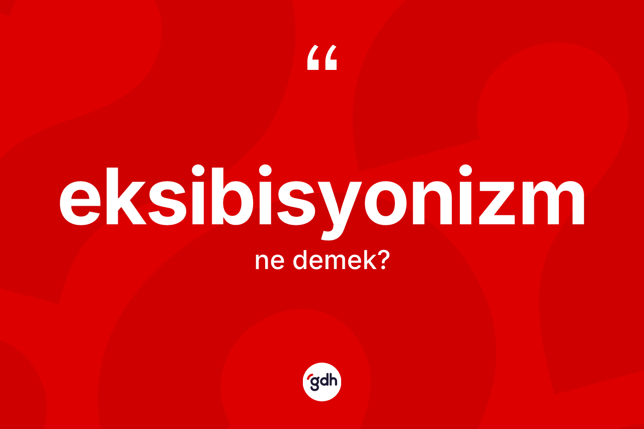 Eksibisyonizm ne demek? Eksibisyonizmin TDK'ya göre anlamı nedir?