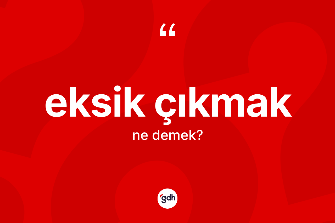 Eksik çıkmak ifadesinin kısaca anlamı nedir?