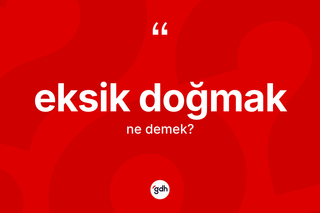 Eksik doğmak ifadesinin anlamı nedir? Eksik doğmak sözü nerede kullanılır?