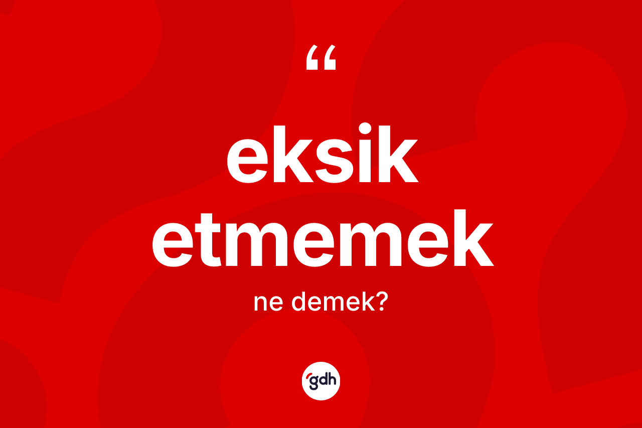 Eksik etmemek ifadesi nedir?
