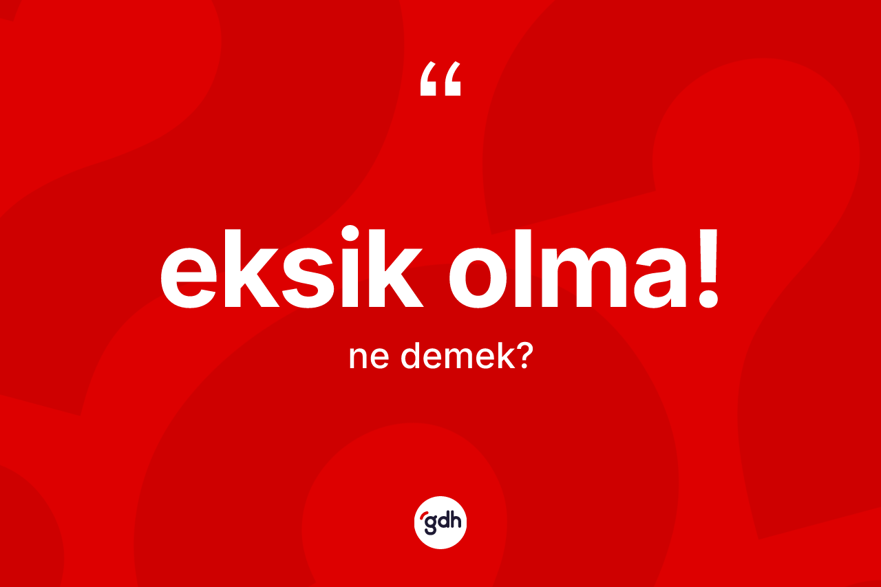Eksik olma! ifadesinin anlamı nedir? Eksik olma! ifadesinin özellikleri nelerdir?