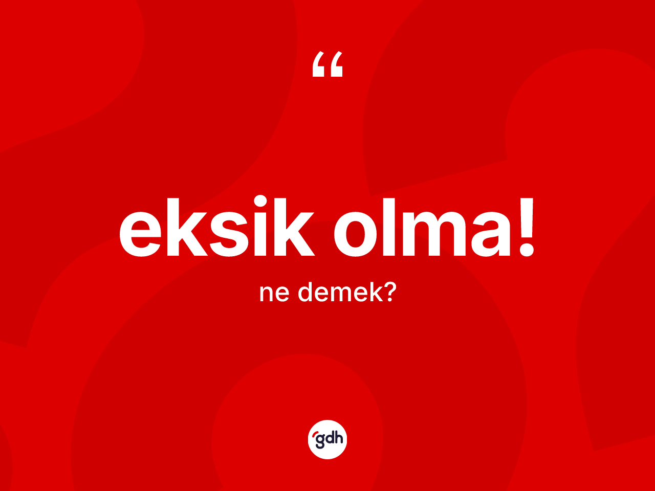 Eksik olma! ifadesinin anlamı nedir? Eksik olma! ifadesinin özellikleri nelerdir?