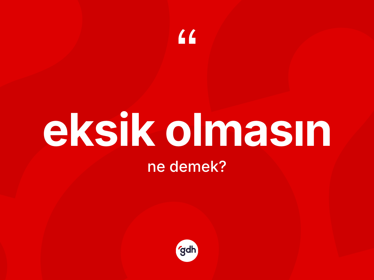 Eksik olmasın ne demek? Eksik olmasın sözünün TDK anlamı nedir?