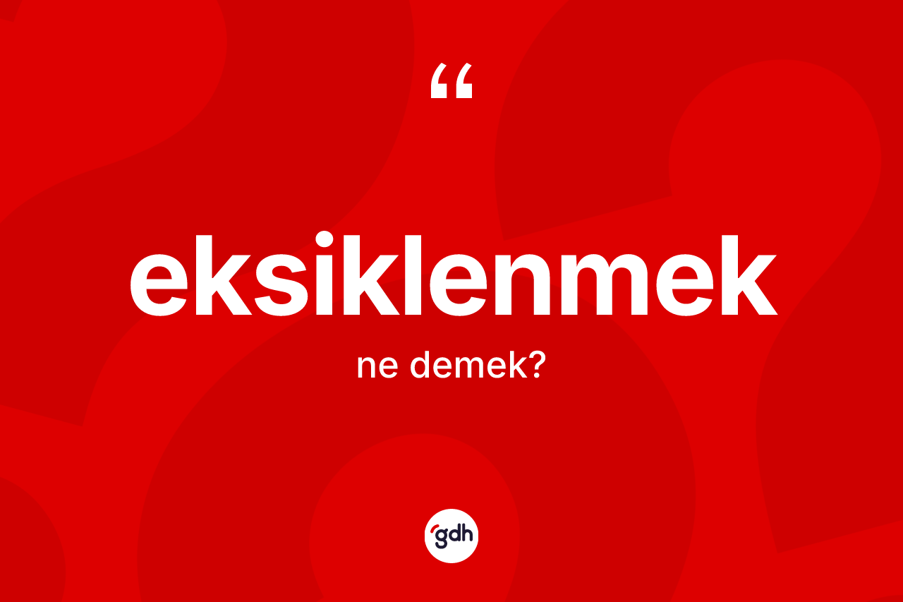 Eksiklenmek kelimesinin sözlükteki tanımı nedir? Eksiklenmeğin TDK'ya göre anlamı nedir?