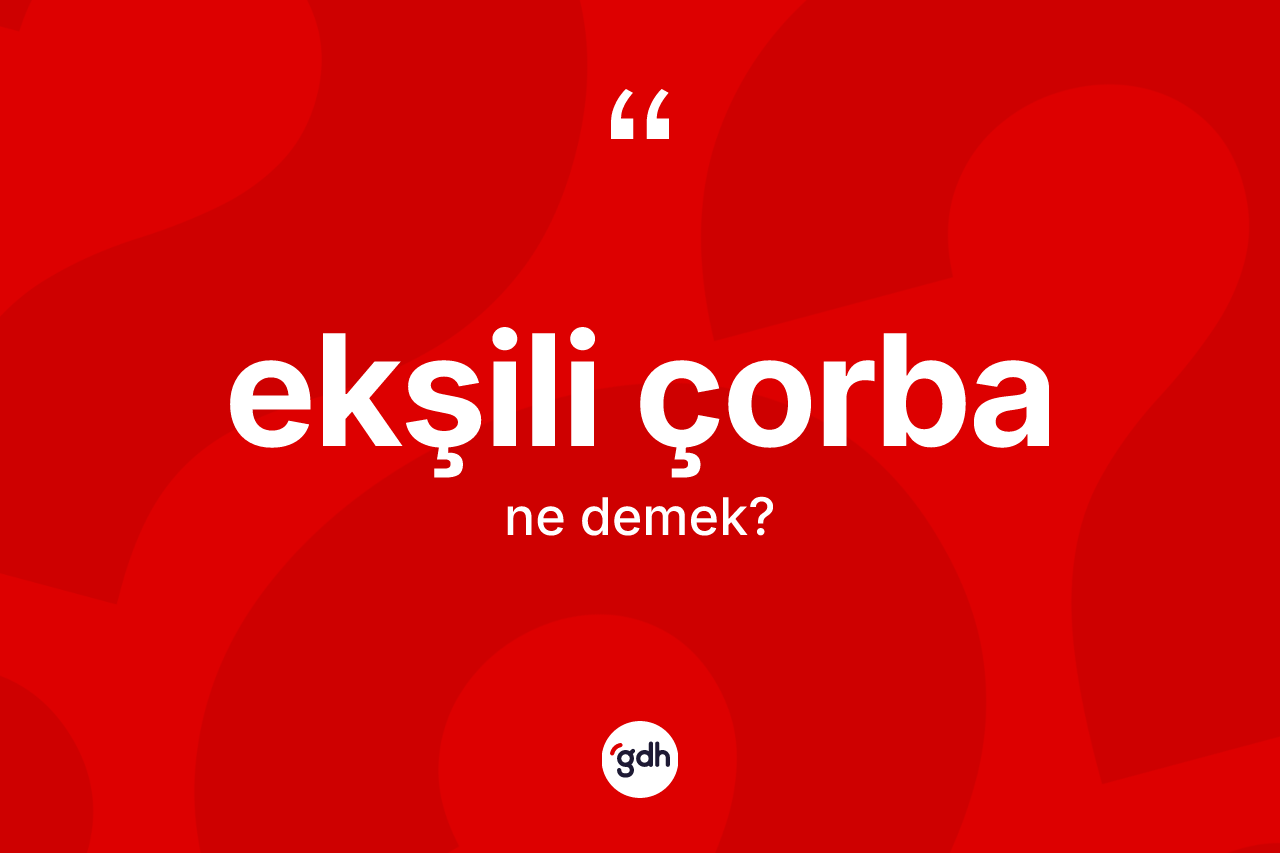 Ekşili çorba kelimesinin tanımı nedir? Ekşili çorbanın halk arasındaki kullanımı nasıldır?