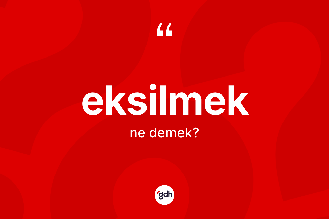 Eksilmek kelimesi ne anlama gelir?